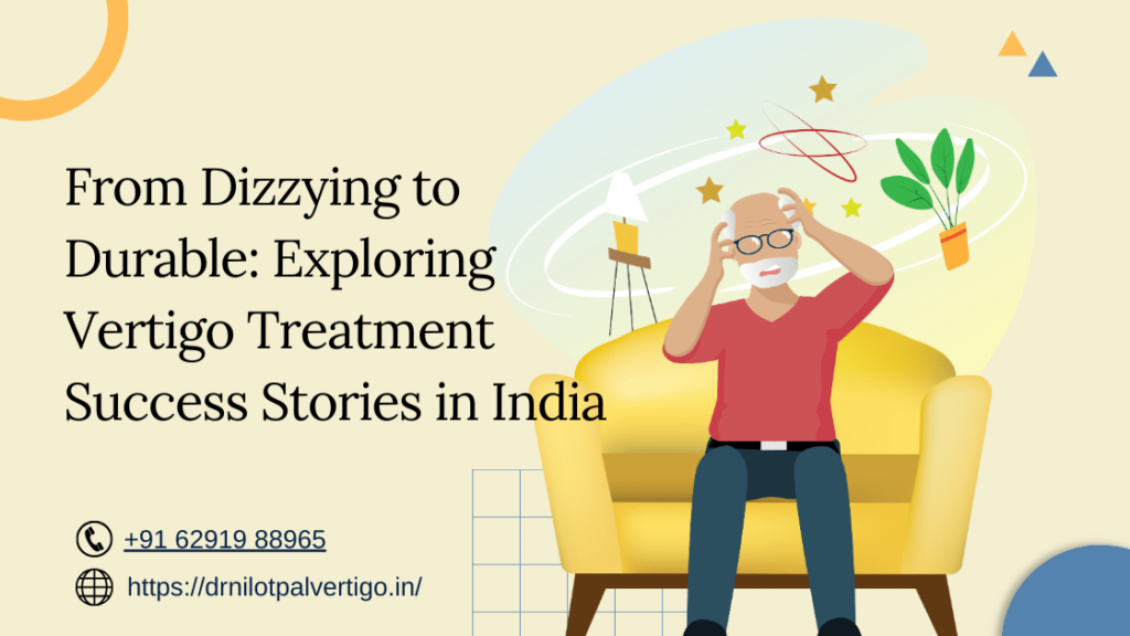 From Dizzying to Durable: Exploring Vertigo Treatment Success Stories in India