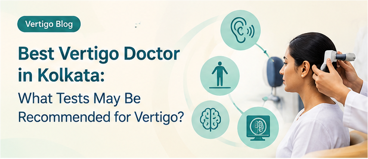 Best Vertigo Doctor in Kolkata: What Tests May Be Recommended for Vertigo?